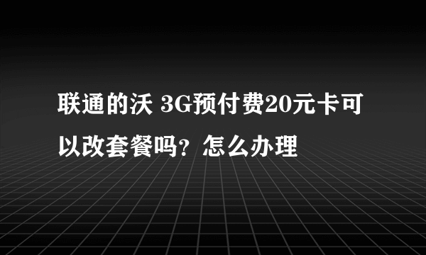 联通的沃 3G预付费20元卡可以改套餐吗？怎么办理