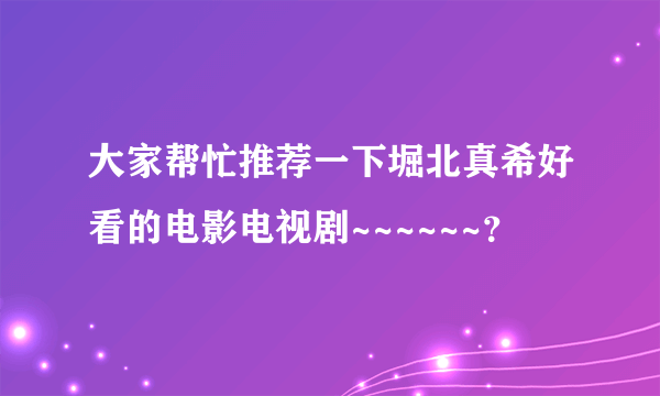 大家帮忙推荐一下堀北真希好看的电影电视剧~~~~~~？