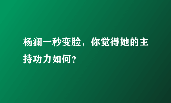 杨澜一秒变脸，你觉得她的主持功力如何？