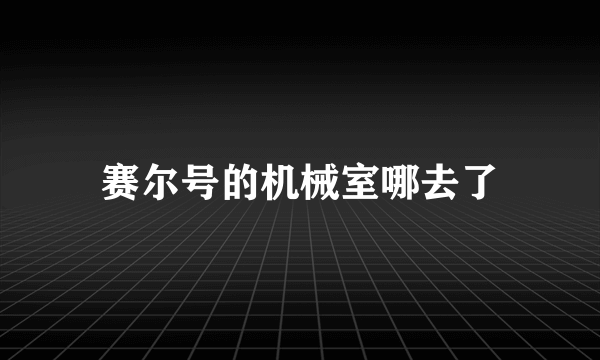 赛尔号的机械室哪去了