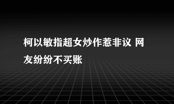 柯以敏指超女炒作惹非议 网友纷纷不买账