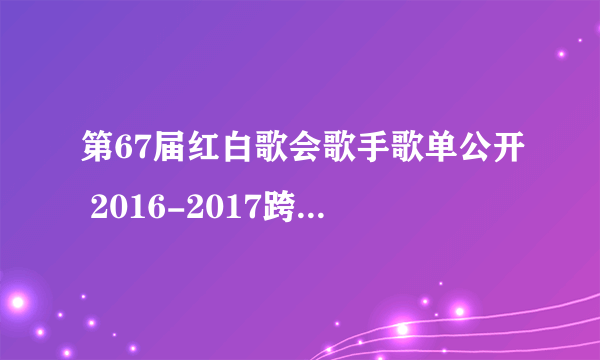 第67届红白歌会歌手歌单公开 2016-2017跨年NHK红白直播时间地址