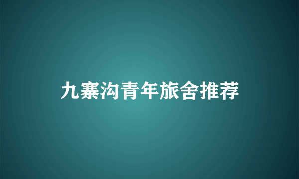 九寨沟青年旅舍推荐