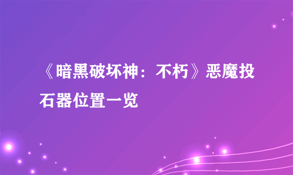 《暗黑破坏神：不朽》恶魔投石器位置一览