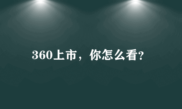 360上市，你怎么看？