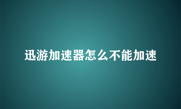 迅游加速器怎么不能加速