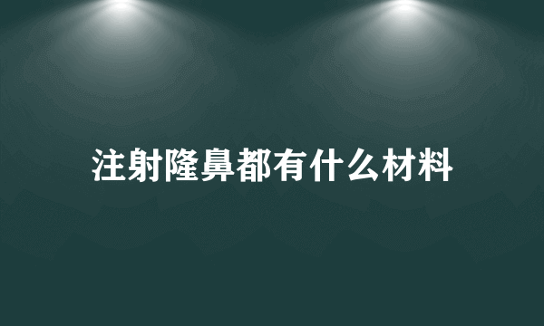 注射隆鼻都有什么材料