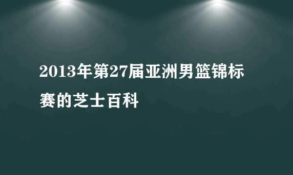 2013年第27届亚洲男篮锦标赛的芝士百科