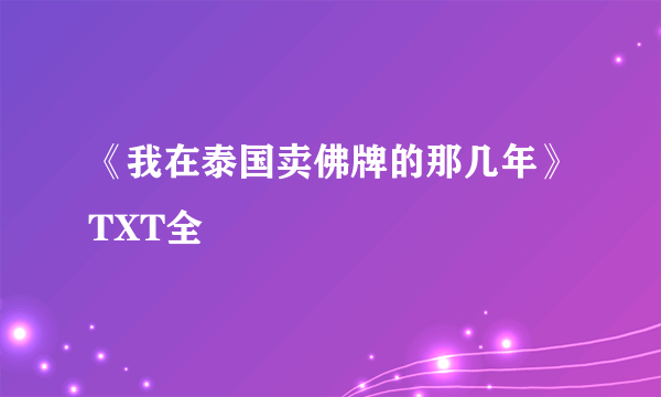 《我在泰国卖佛牌的那几年》TXT全