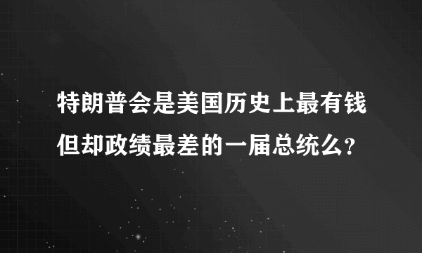 特朗普会是美国历史上最有钱但却政绩最差的一届总统么？