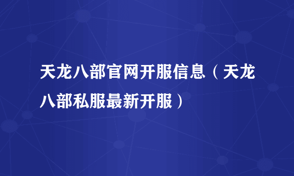 天龙八部官网开服信息（天龙八部私服最新开服）