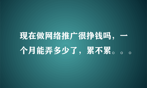 现在做网络推广很挣钱吗，一个月能弄多少了，累不累。。。