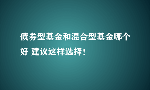 债券型基金和混合型基金哪个好 建议这样选择！