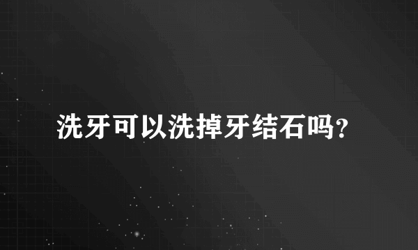 洗牙可以洗掉牙结石吗？