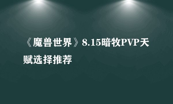 《魔兽世界》8.15暗牧PVP天赋选择推荐