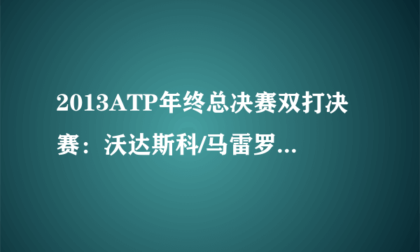 2013ATP年终总决赛双打决赛：沃达斯科/马雷罗击败布莱恩兄弟夺冠