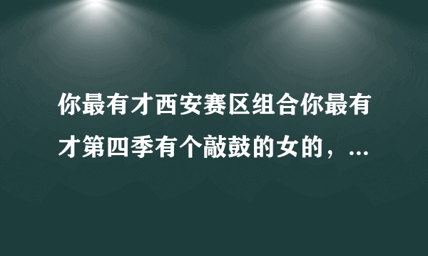 你最有才西安赛区组合你最有才第四季有个敲鼓的女的，一个弹吉他的男的。他们叫什么组合