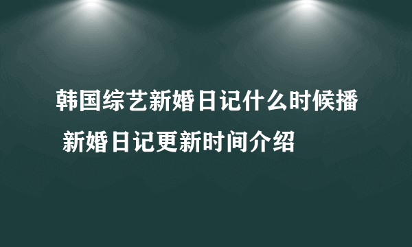 韩国综艺新婚日记什么时候播 新婚日记更新时间介绍