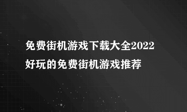 免费街机游戏下载大全2022 好玩的免费街机游戏推荐