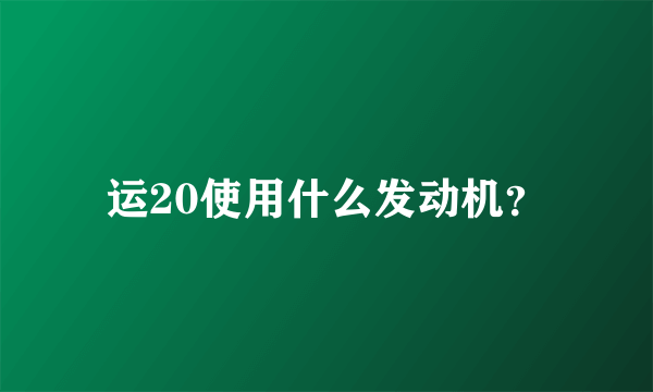 运20使用什么发动机？