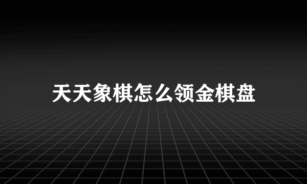 天天象棋怎么领金棋盘