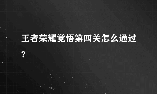 王者荣耀觉悟第四关怎么通过？