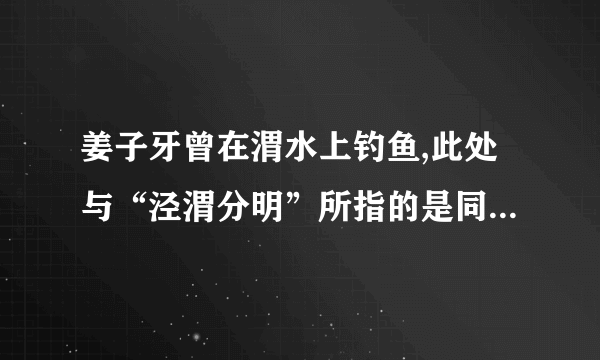 姜子牙曾在渭水上钓鱼,此处与“泾渭分明”所指的是同一条河流吗？