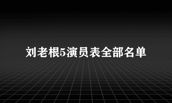 刘老根5演员表全部名单