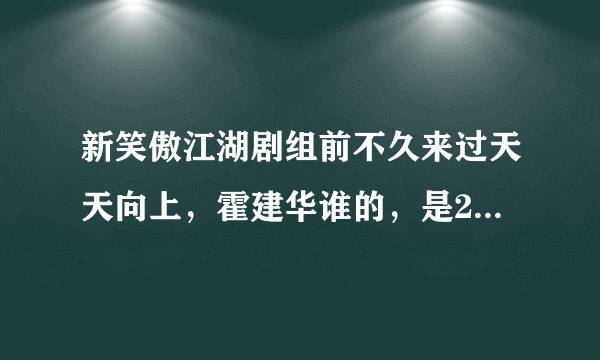 新笑傲江湖剧组前不久来过天天向上，霍建华谁的，是2013年的哪一期天天向上？