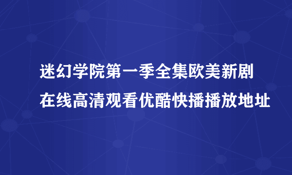 迷幻学院第一季全集欧美新剧在线高清观看优酷快播播放地址