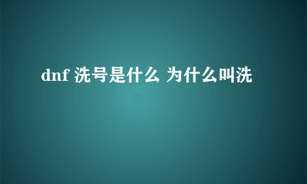 dnf 洗号是什么 为什么叫洗