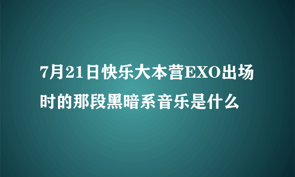 7月21日快乐大本营EXO出场时的那段黑暗系音乐是什么