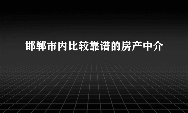 邯郸市内比较靠谱的房产中介