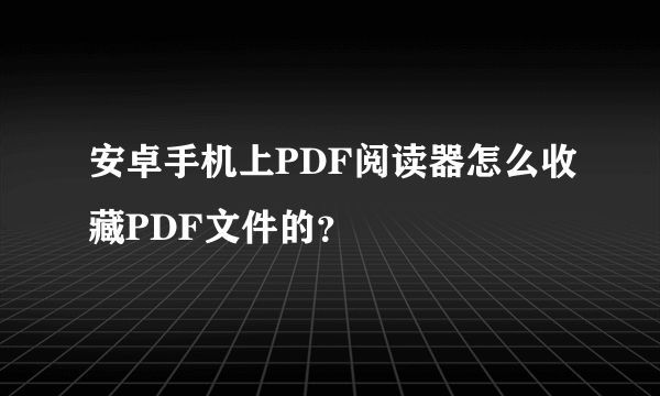 安卓手机上PDF阅读器怎么收藏PDF文件的？