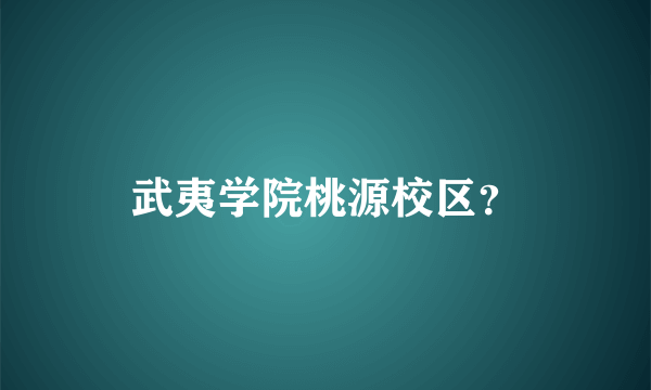 武夷学院桃源校区？