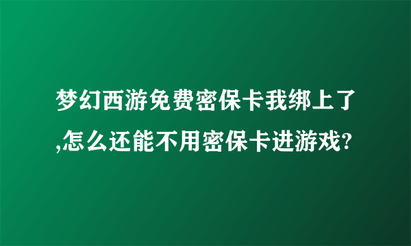 梦幻西游免费密保卡我绑上了,怎么还能不用密保卡进游戏?