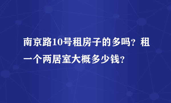 南京路10号租房子的多吗？租一个两居室大概多少钱？