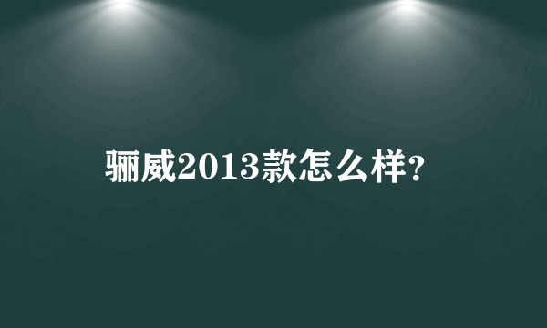 骊威2013款怎么样？