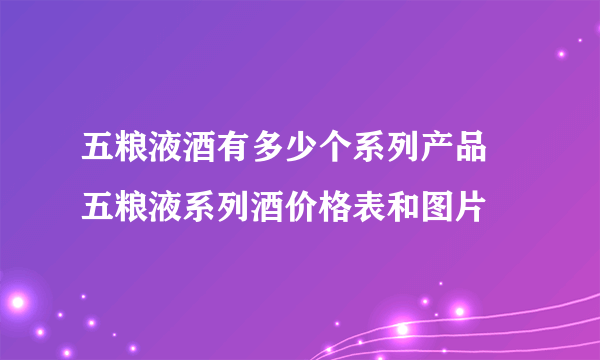 五粮液酒有多少个系列产品 五粮液系列酒价格表和图片