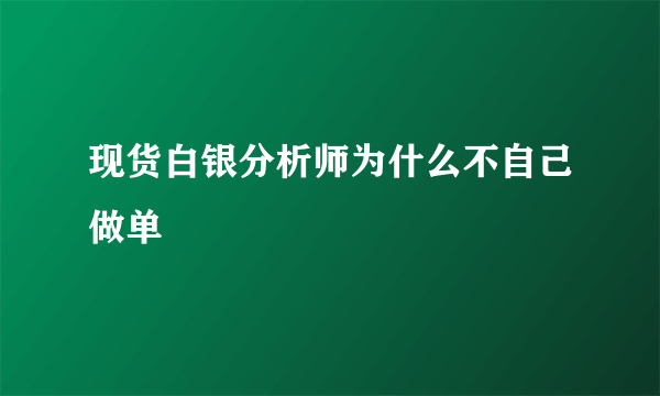 现货白银分析师为什么不自己做单