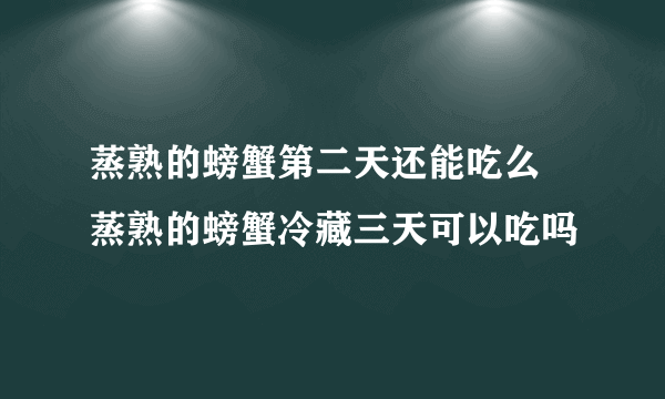 蒸熟的螃蟹第二天还能吃么 蒸熟的螃蟹冷藏三天可以吃吗