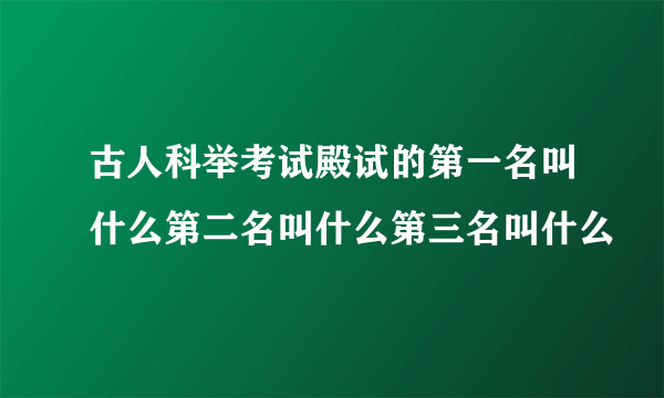 古人科举考试殿试的第一名叫什么第二名叫什么第三名叫什么