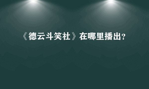 《德云斗笑社》在哪里播出？