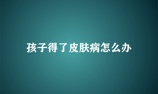 孩子得了皮肤病怎么办