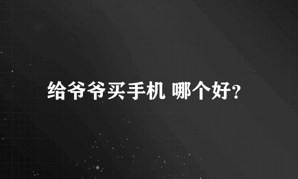 给爷爷买手机 哪个好？