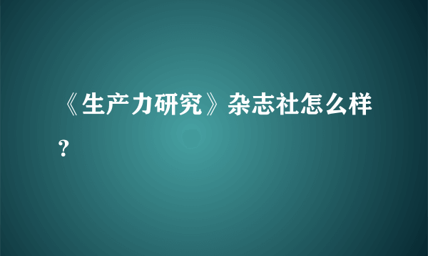 《生产力研究》杂志社怎么样？