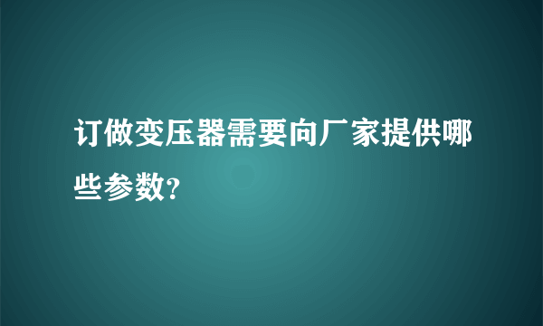 订做变压器需要向厂家提供哪些参数？