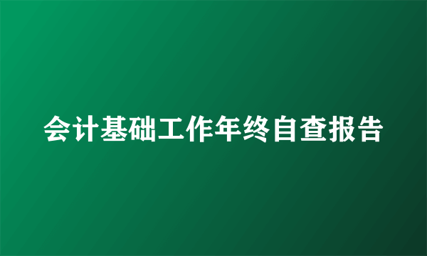 会计基础工作年终自查报告