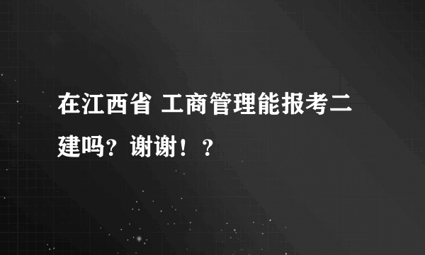 在江西省 工商管理能报考二建吗？谢谢！？