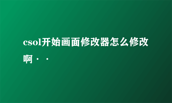 csol开始画面修改器怎么修改啊··